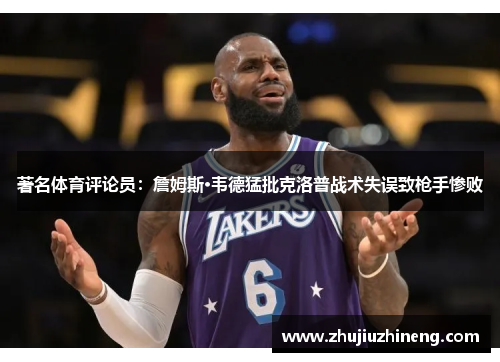 著名体育评论员：詹姆斯·韦德猛批克洛普战术失误致枪手惨败