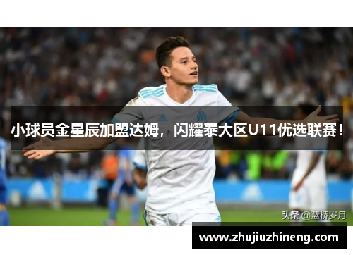 小球员金星辰加盟达姆，闪耀泰大区U11优选联赛！